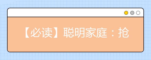 【必讀】聰明家庭：搶跑初二分化點(diǎn)，一路領(lǐng)先進(jìn)名校