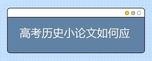 高考?xì)v史小論文如何應(yīng)對(duì)?實(shí)用對(duì)策大奉送!