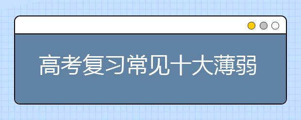 高考復(fù)習(xí)常見十大薄弱環(huán)節(jié)VS解決方案