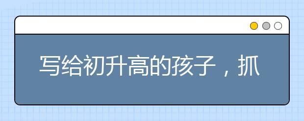 寫給初升高的孩子，抓住暑假，迎接新的起點(diǎn)