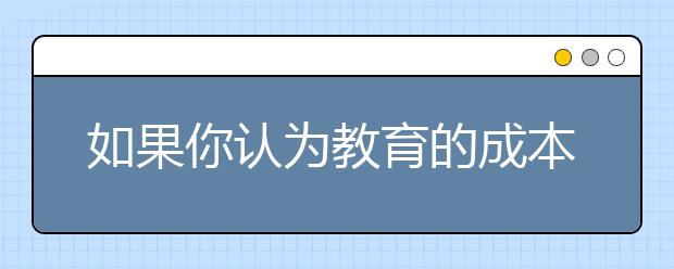 如果你認(rèn)為教育的成本太高，試試看無知的代價(jià)