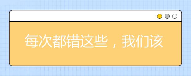 每次都錯(cuò)這些，我們?cè)撊绾伪苊?