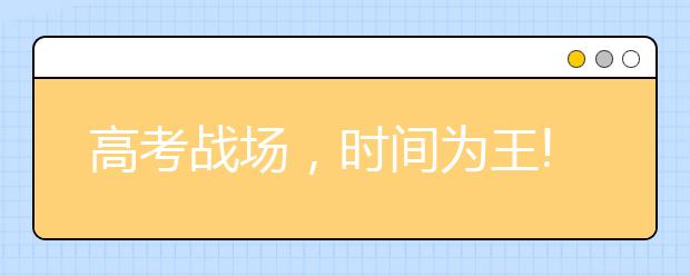 高考戰(zhàn)場(chǎng)，時(shí)間為王!(附高三一年復(fù)習(xí)時(shí)間規(guī)劃表)