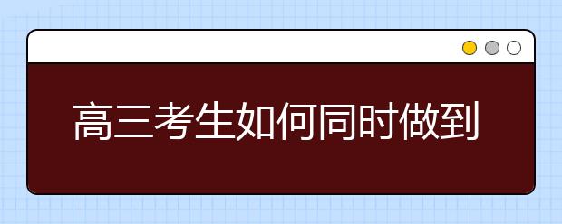 高三考生如何同時(shí)做到補(bǔ)弱科和增強(qiáng)科