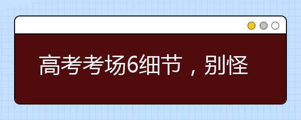 高考考場(chǎng)6細(xì)節(jié)，別怪我沒(méi)提醒你哦