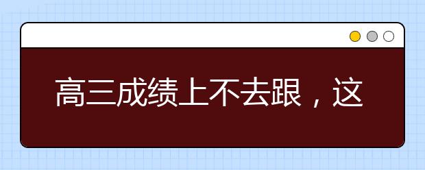 高三成績上不去跟，這個(gè)五個(gè)原因有關(guān)