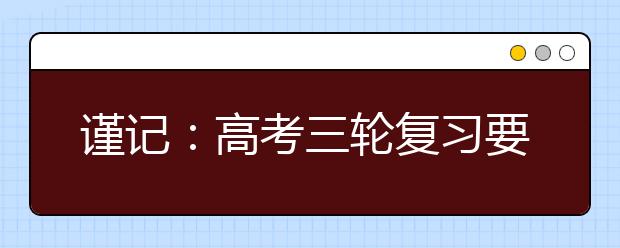 謹(jǐn)記：高考三輪復(fù)習(xí)要點(diǎn)