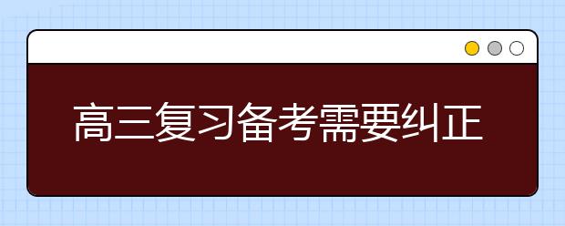 高三復(fù)習(xí)備考需要糾正的五個(gè)方面