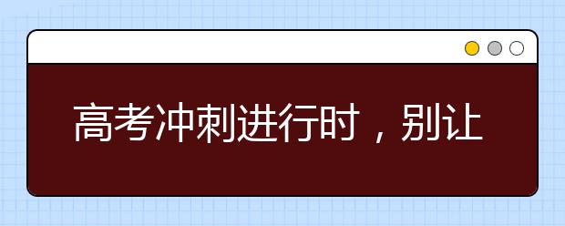 高考沖刺進(jìn)行時(shí)，別讓你的身體“卡殼”!