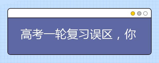 高考一輪復習誤區(qū)，你中招了嗎