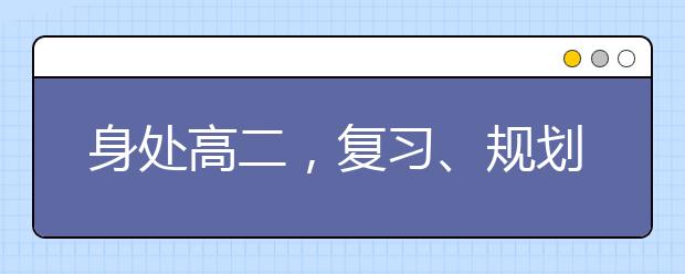 身處高二，復習、規(guī)劃兩不誤