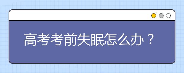 高考考前失眠怎么办？如何提升睡眠质量？-