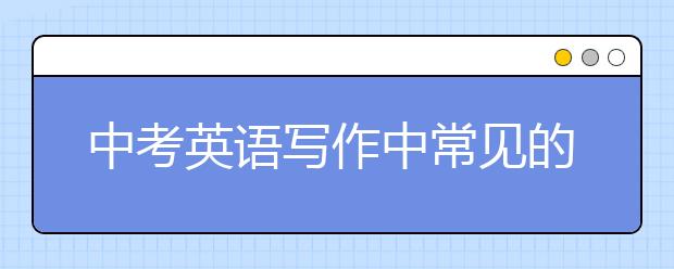 中考英語寫作中常見的四大誤區(qū)，你犯規(guī)了嗎?