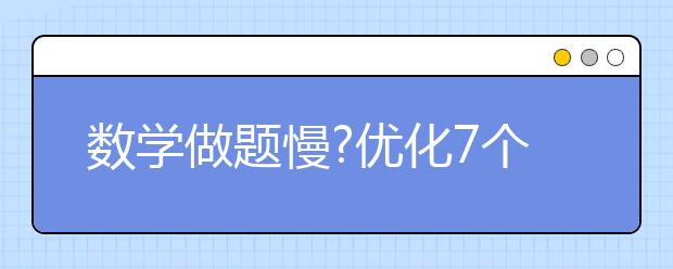 數(shù)學做題慢?優(yōu)化7個細節(jié)便可解決