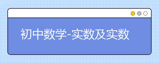 初中数学-实数及实数运算知识点总结_