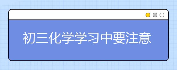 初三化學學習中要注意的問題