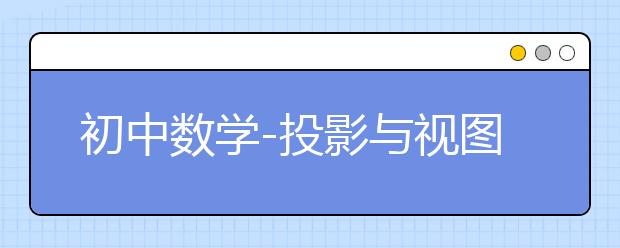 初中数学-投影与视图知识点总结-