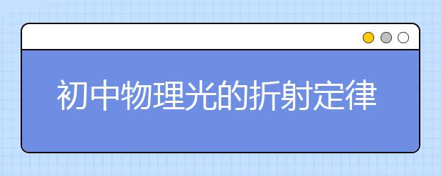 初中物理光的折射定律_光的折射現(xiàn)象_光的折射實驗_