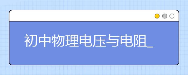 初中物理电压与电阻_电压与电阻知识点_电压与电阻计算题-