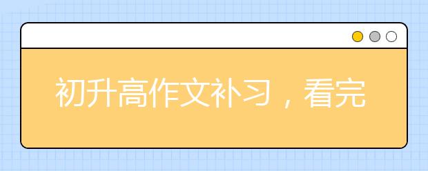 初升高作文补习，看完这些技巧提高10分