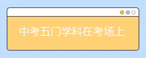 中考五門學(xué)科在考場(chǎng)上最容易犯的錯(cuò)誤，千萬別中招！【文末福利】_資訊