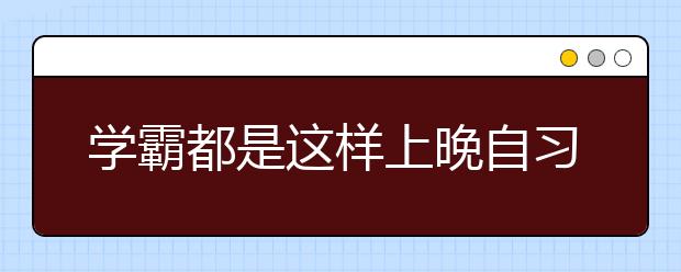 學(xué)霸都是這樣上晚自習(xí)的?