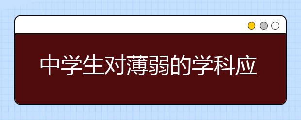 中學生對薄弱的學科應該怎么學習?