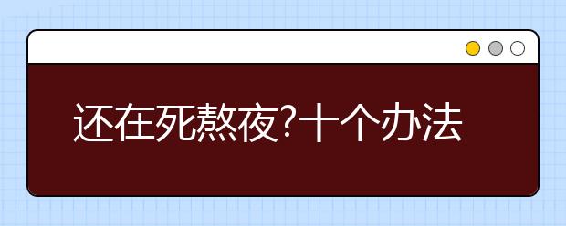 還在死熬夜?十個(gè)辦法助你提高學(xué)習(xí)效率