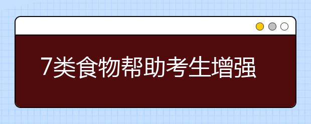 7類(lèi)食物幫助考生增強(qiáng)記憶力