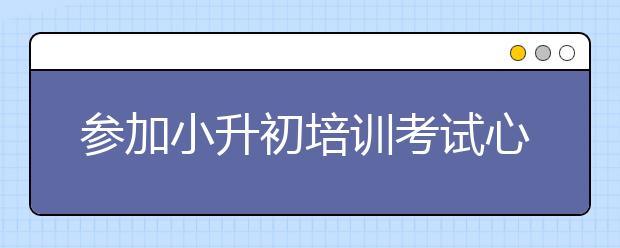 參加小升初培訓(xùn)考試心路歷程