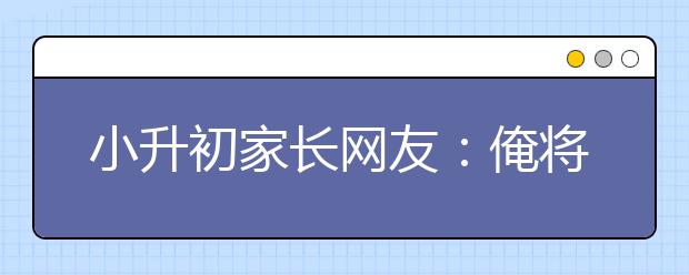 小升初家長(zhǎng)網(wǎng)友：俺將因北京的小升初而“載入史冊(cè)”