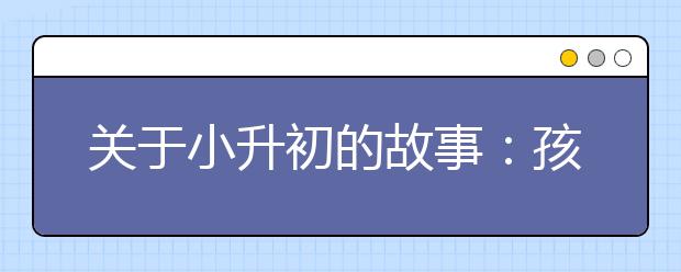 關(guān)于小升初的故事：孩子給我講的人生道理