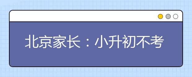 北京家長(zhǎng)：小升初不考試學(xué)生感覺(jué)更累