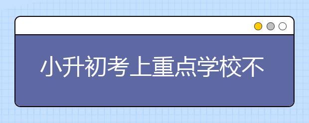 小升初考上重點(diǎn)學(xué)校不難 但還是需要努力