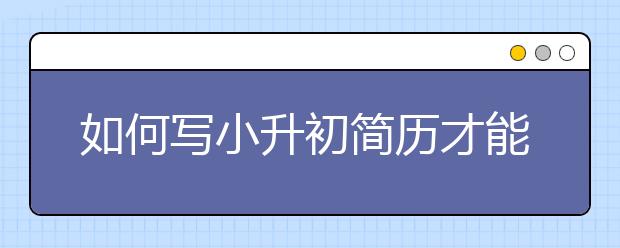 如何寫小升初簡(jiǎn)歷才能叩開名校大門