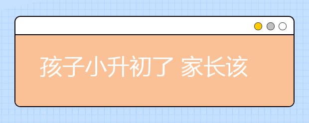 孩子小升初了 家長該如何指導(dǎo)他的學(xué)習(xí)