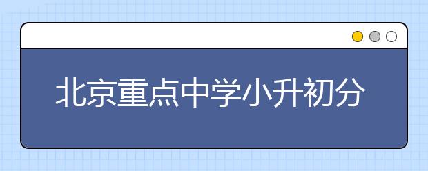 北京重点中学小升初分班考试进入实验班是如何进行的？