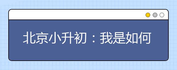 北京小升初：我是如何進(jìn)入首師大附中的？