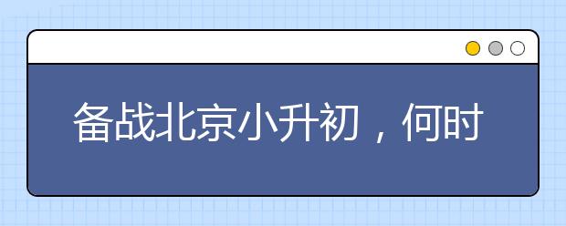 備戰(zhàn)北京小升初，何時(shí)準(zhǔn)備最佳？