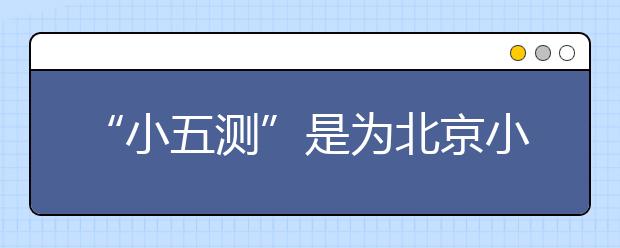 “小五測(cè)”是為北京小升初做準(zhǔn)備嗎？