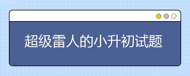 超级雷人的小升初试题 你比小学生聪明吗