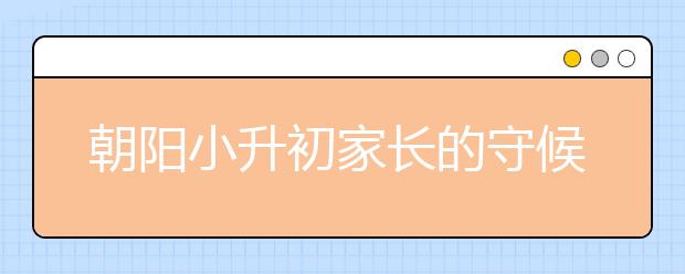 朝陽小升初家長的守候和等待