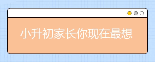 小升初家長你現(xiàn)在最想和孩子說點什么？