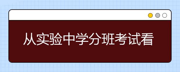 從實(shí)驗(yàn)中學(xué)分班考試看初中牛孩學(xué)習(xí)