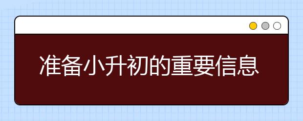 準(zhǔn)備小升初的重要信息總結(jié)