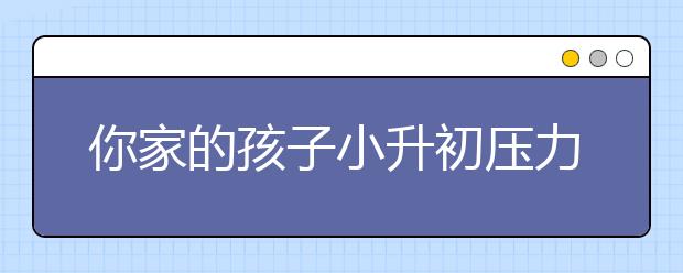 你家的孩子小升初壓力大嗎？