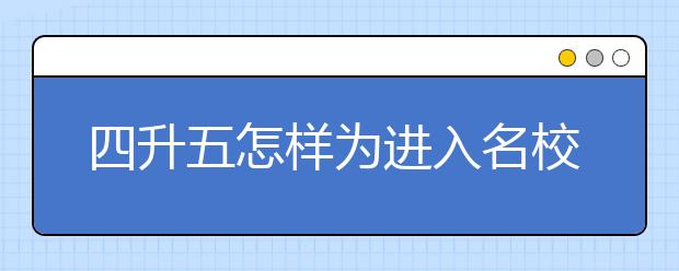 四升五怎樣為進(jìn)入名校做準(zhǔn)備