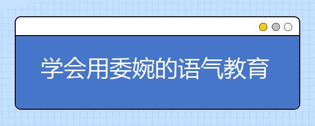 學(xué)會用委婉的語氣教育孩子