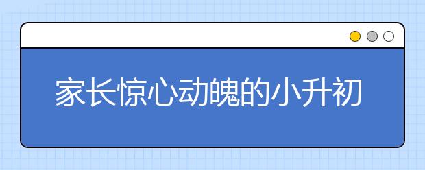 家長驚心動魄的小升初戰(zhàn)役實況