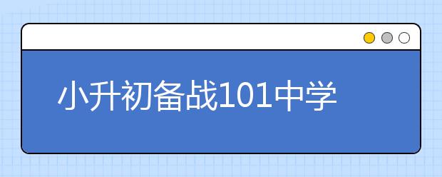 小升初備戰(zhàn)101中學(xué)重要經(jīng)驗